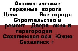 Автоматические гаражные  ворота › Цена ­ 5 000 - Все города Строительство и ремонт » Двери, окна и перегородки   . Сахалинская обл.,Южно-Сахалинск г.